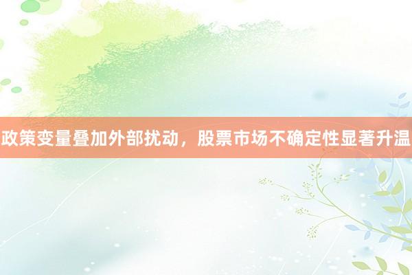 政策变量叠加外部扰动，股票市场不确定性显著升温