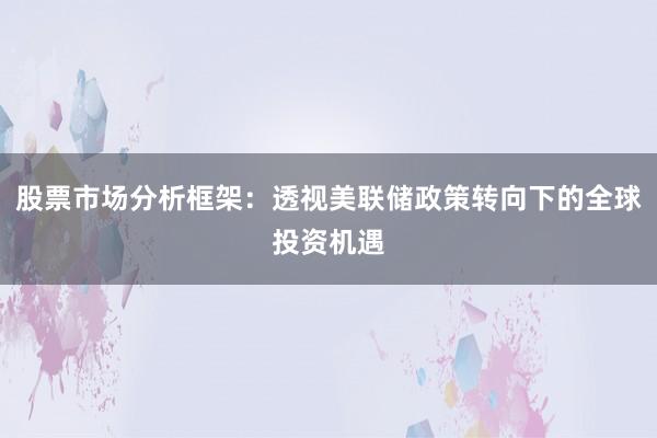股票市场分析框架：透视美联储政策转向下的全球投资机遇