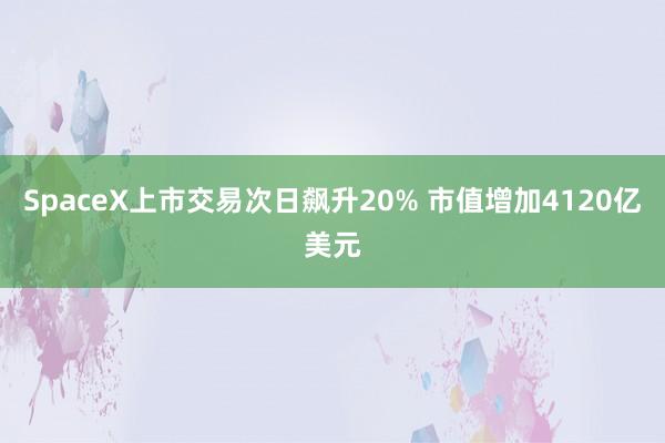SpaceX上市交易次日飙升20% 市值增加4120亿美元