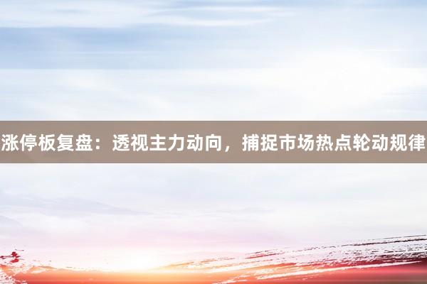 涨停板复盘：透视主力动向，捕捉市场热点轮动规律