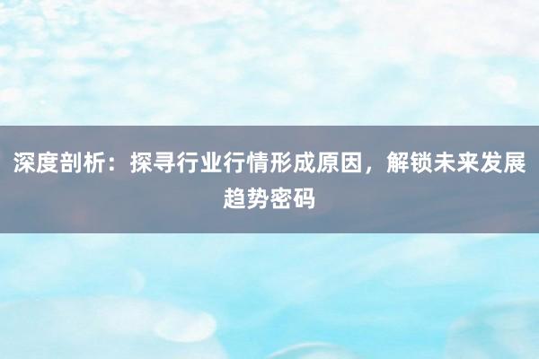 深度剖析：探寻行业行情形成原因，解锁未来发展趋势密码