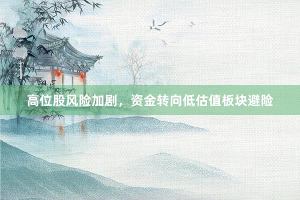 高位股风险加剧，资金转向低估值板块避险