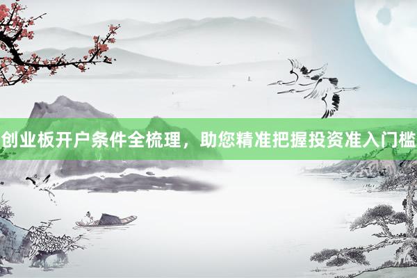 创业板开户条件全梳理，助您精准把握投资准入门槛