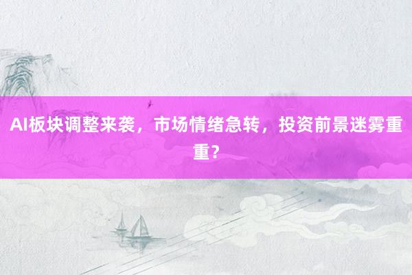 AI板块调整来袭，市场情绪急转，投资前景迷雾重重？