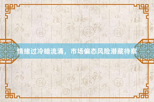 情绪过冷暗流涌，市场偏态风险潜藏待察