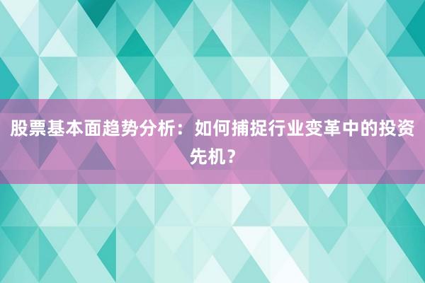 股票基本面趋势分析：如何捕捉行业变革中的投资先机？