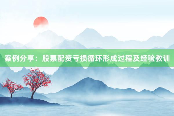案例分享：股票配资亏损循环形成过程及经验教训
