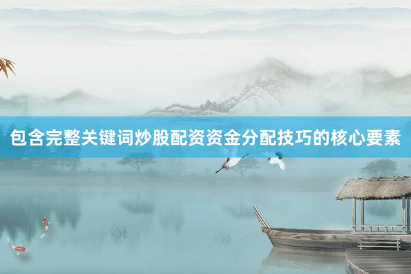 包含完整关键词炒股配资资金分配技巧的核心要素