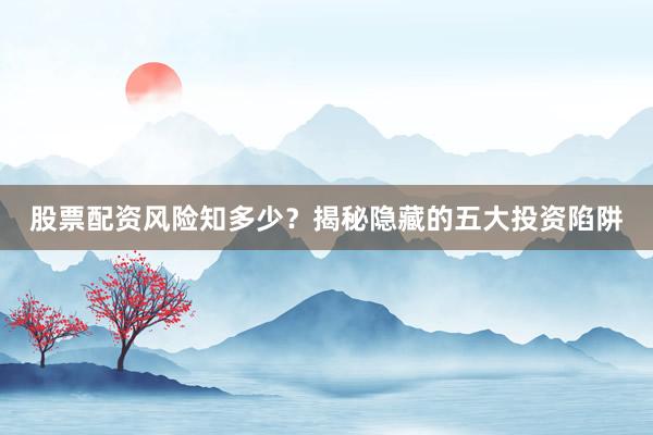 股票配资风险知多少？揭秘隐藏的五大投资陷阱