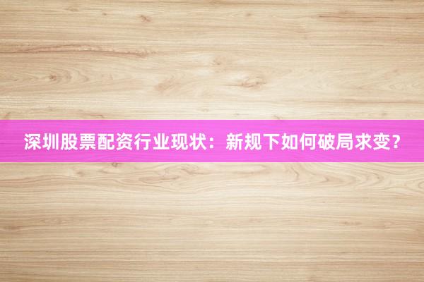 深圳股票配资行业现状：新规下如何破局求变？