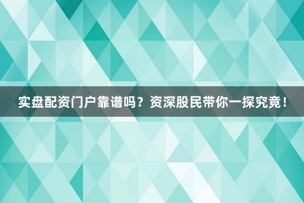 实盘配资门户靠谱吗？资深股民带你一探究竟！