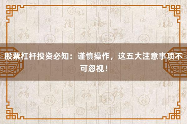股票杠杆投资必知：谨慎操作，这五大注意事项不可忽视！